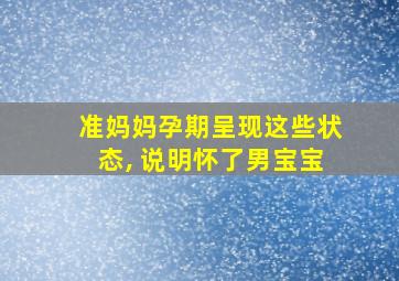 准妈妈孕期呈现这些状态, 说明怀了男宝宝